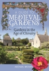 A Guide to Medieval Gardens: Gardens in the Age of Chivalry By Michael Brown Cover Image