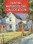 Painting Watercolors on Location By Tom Hill Cover Image