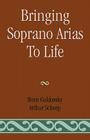 Bringing Soprano Arias to Life By Boris Goldovsky, Arthur Schoep Cover Image