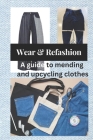 Wear and Refashion: A guide to mending and upcycling clothes By Joe Roberts Cover Image