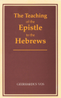 The Teaching of the Epistle to the Hebrews By Geerhardus Vos Cover Image