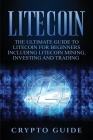 Litecoin: The Ultimate Guide to Litecoin for Beginners Including Litecoin Mining, Investing and Trading By Crypto Guide Cover Image