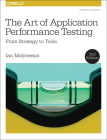 The Art of Application Performance Testing: From Strategy to Tools By Ian Molyneaux Cover Image