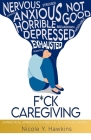 F*ck Caregiving: A Practical Approach to Find the Joy in your Journey Cover Image