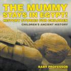 The Mummy Stays in Egypt! History Stories for Children Children's Ancient History By Baby Professor Cover Image
