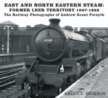 Steam in the East and North East: The Railway Photographs of Andrew Grant Forsyth Cover Image