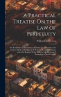 A Practical Treatise On the Law of Perpetuity: Or, Remoteness in Limitations of Estates: As Applicable to the Various Modes of Settlement of Property, By William David Lewis Cover Image