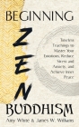 Beginning Zen Buddhism: Timeless Teachings to Master Your Emotions, Reduce Stress and Anxiety, and Achieve Inner Peace By James W. Williams Cover Image