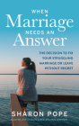 When Marriage Needs an Answer: The Decision to Fix Your Struggling Marriage or Leave Without Regret By Sharon Pope Cover Image