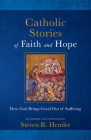Catholic Stories of Faith and Hope: How God Brings Good Out of Suffering By Steven R. Hemler Cover Image