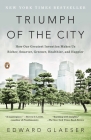 Triumph of the City: How Our Greatest Invention Makes Us Richer, Smarter, Greener, Healthier, and Happier By Edward Glaeser Cover Image