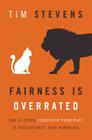 Fairness Is Overrated: And 51 Other Leadership Principles to Revolutionize Your Workplace By Tim Stevens Cover Image