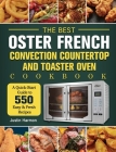 The Best Oster French Convection Countertop and Toaster Oven Cookbook: A Quick-Start Guide to 550 Easy &Fresh Recipes Cover Image