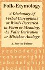 Folk-Etymology: A Dictionary of Verbal Corruptions or Words Perverted in Form or Meaning, by False Derivation or Mistaken Analogy By A. Smythe Palmer Cover Image