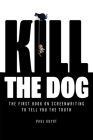 Kill the Dog: The First Book on Screenwriting to Tell You the Truth By Paul Guyot Cover Image