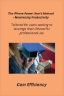 The iPhone Power User's Manual - Maximizing Productivity: Tailored for users seeking to leverage their iPhone for professional use. Cover Image