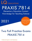 PRAXIS 7814 Elementary Education Content Knowledge for Teaching Science: Two Full Practice Exam - Free Online Tutoring - Updated Exam Questions By Lq Publications Cover Image