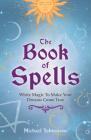 The Book of Spells: White Magic to Make Your Dreams Come True Cover Image