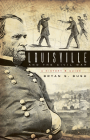 Louisville and the Civil War: A History & Guide By Bryan S. Bush Cover Image