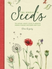 The Magic of Seeds: The Nature-Lover's Guide to Growing Garden Flowers and Herbs from Seed By Clare Gogerty Cover Image