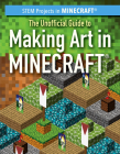 The Unofficial Guide to Making Art in Minecraft(r) By Sam Keppeler Cover Image