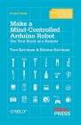 Make a Mind-Controlled Arduino Robot: Use Your Brain as a Remote By Tero Karvinen, Kimmo Karvinen Cover Image
