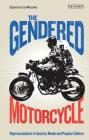 The Gendered Motorcycle: Representations in Society, Media and Popular Culture (Library of Gender and Popular Culture) By Esperanza Miyake Cover Image