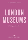 An Opinionated Guide to London Museums By Emmy Watts Cover Image
