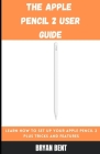 The Apple Pencil 2 User Guide: Learn How To Set Up Your Apple Pencil 2 Plus Tricks and Features By Bryan Bent Cover Image