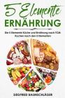 5 Elemente Ernährung: Die 5 Elemente Küche Und Ernährung Nach Tcm: Kochen Nach Den 5 Elementen By Siegfried Baumschlager Cover Image