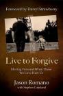 Live to Forgive: Moving Forward When Those We Love Hurt Us By Jason Romano, Darryl Strawberry (Foreword by), Stephen Copeland (Editor) Cover Image