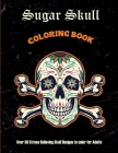 Sugar Skull Coloring Book: Over 50 Stress Relieving Skull Designs to color for Adults: Over 50 Stress Relieving Skull Designs with Flowers for Ad Cover Image