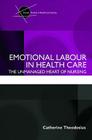 Emotional Labour in Health Care: The unmanaged heart of nursing (Critical Studies in Health and Society) By Catherine Theodosius Cover Image