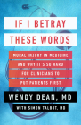 If I Betray These Words: Moral Injury in Medicine and Why It's So Hard for Clinicians to Put Patients First By Wendy Dean, Simon Talbot Cover Image