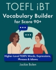 TOEFL iBT Vocabulary Builder for Score 90+: Higher-Level TOEFL Words, Expressions, Phrases & Idioms By Jackie Bolen Cover Image