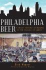 Philadelphia Beer: A Heady History of Brewing in the Cradle of Liberty (American Palate) By Rich Wagner, Lew Bryson (Foreword by) Cover Image