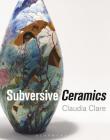 Subversive Ceramics By Claudia Clare Cover Image