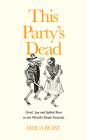 This Party's Dead: Grief, Joy and Spilled Rum at the World's Death Festivals By Erica Buist Cover Image