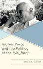 Walker Percy and the Politics of the Wayfarer By Brian A. Smith Cover Image