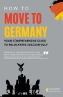 How to Move to Germany: Your Comprehensive Guide to Relocating Successfully By William Jones Cover Image