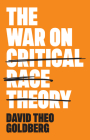 The War on Critical Race Theory: Or, the Remaking of Racism By David Theo Goldberg Cover Image
