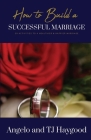 How to Build a Successful Marriage: 39 Activities to a Healthier & Happier Marriage By Angelo And Tj Haygood Cover Image