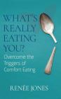 What's Really Eating You?: Overcome the Triggers of Comfort Eating By Renée Jones Cover Image