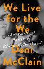 We Live for the We: The Political Power of Black Motherhood By Dani McClain Cover Image