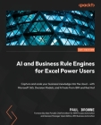 AI and Business Rule Engines for Excel Power Users: Capture and scale your business knowledge into the cloud - with Microsoft 365, Decision Models, an Cover Image