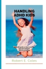 Handling ADHD Kids: A mindful guide on how to handle ADHD kids for effective parenting By Robert E. Cole Cover Image