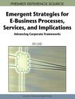 Emergent Strategies for E-Business Processes, Services, and Implications: Advancing Corporate Frameworks (Premier Reference Source) By In Lee (Editor) Cover Image