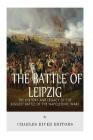 The Battle of Leipzig: The History and Legacy of the Biggest Battle of the Napoleonic Wars By Charles River Cover Image