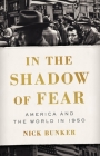 In the Shadow of Fear: America and the World in 1950 By Nick Bunker Cover Image