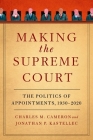 Making the Supreme Court: The Politics of Appointments, 1930-2020 By Charles M. Cameron, Jonathan P. Kastellec Cover Image